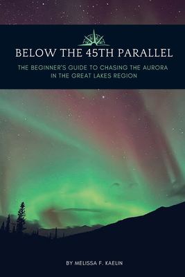 Below the 45th parallel : the beginner's guide to chasing the aurora in the Great Lakes Region. Volume 1  cover image cdn