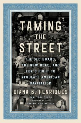 Taming the Street : the old guard, the New Deal, and FDR's fight to regulate American capitalism cover image