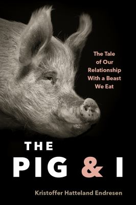 The pig & I : the tale of our relationship with a beast we eat cover image