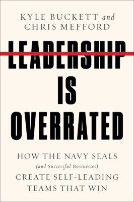 Leadership is overrated : how the Navy SEALs (and successful businesses) create self-leading teams that win cover image