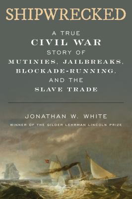 Shipwrecked : a true Civil War story of mutinies, jailbreaks, blockade-running, and the slave trade cover image