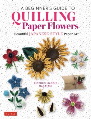 A beginner's guide to quilling paper flowers : beautiful Japanese style paper art cover image