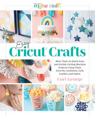 Easy Cricut crafts : more than 35 quick, easy, and stylish cutting machine projects using vinyl, iron-on, cardstock, cork, leather, and fabric cover image