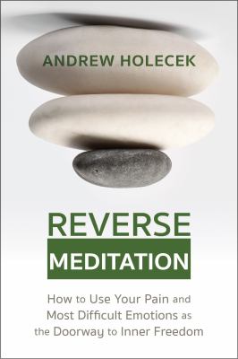 Reverse meditation : how to use your pain and most difficult emotions as the doorway to inner freedom cover image