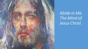 Abide in Me: The Mind of Jesus Christ : The Mind of Jesus Christ cover image cdn