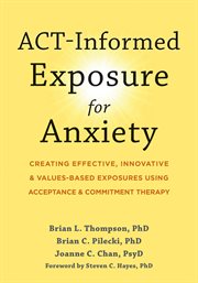 ACT-informed exposure for anxiety : creating effective, innovative, and values-based exposures using acceptance and commitment therapy cover image cdn