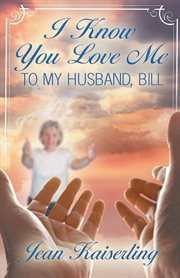 I Know You Love Me : To My Husband, Bill cover image cdn
