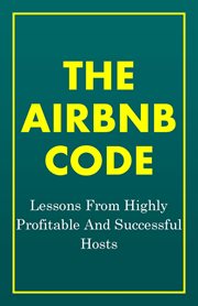The airbnb code: lessons from highly profitable and successful hosts : Lessons From Highly Profitable and Successful Hosts cover image cdn