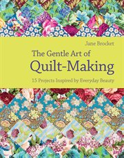 The Gentle Art of Quilt-Making: 15 Projects Inspired by Everyday Beauty : Making cover image cdn