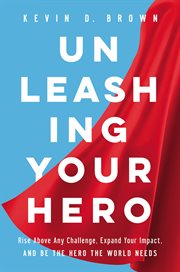 Unleashing Your Hero : Rise Above Any Challenge, Expand Your Impact, and Be the Hero the World Needs cover image cdn
