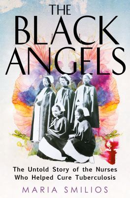 The Black Angels : the untold story of the nurses who helped cure tuberculosis. cover image