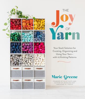 The joy of yarn : your stash solution for curating, organizing and using your yarn--with 10 knitting patterns cover image