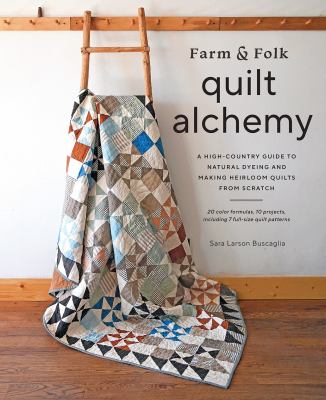 Farm & folk quilt alchemy : a high-country guide to natural dyeing and making heirloom quilts from scratch  cover image cdn