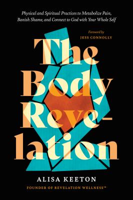 The body revelation : physical and spiritual practices to metabolize pain, banish shame, and connect to god with your whole self cover image