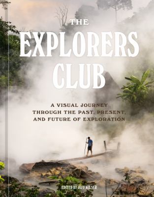 The Explorers Club : a visual journey through the past, present, and future of exploration cover image