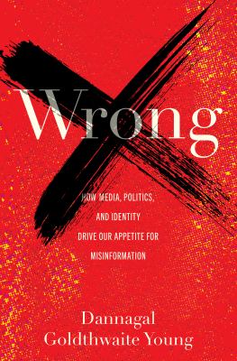 Wrong : how media, politics, and identity drive our appetite for misinformation cover image