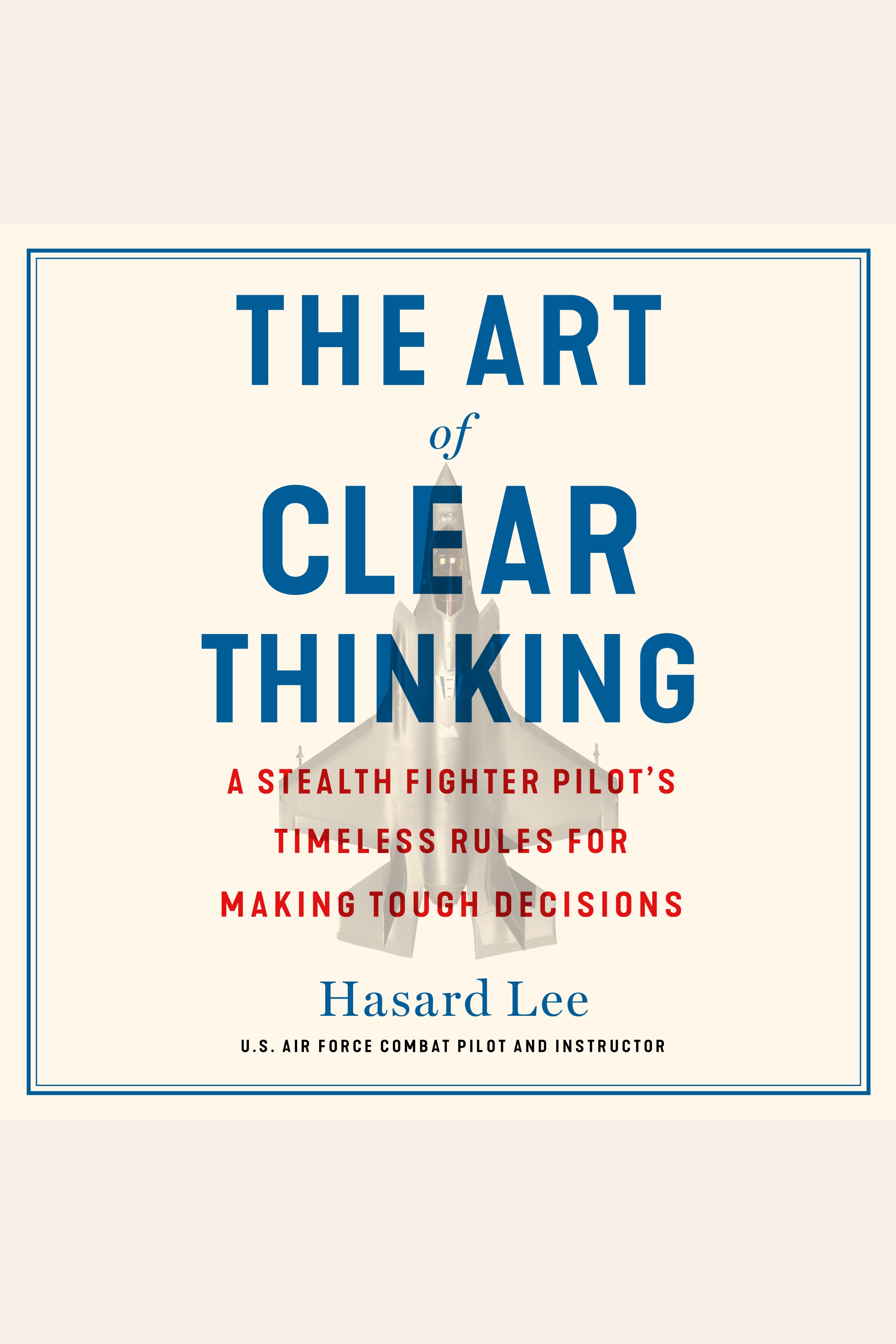 The Art of Clear Thinking A Stealth Fighter Pilot's Timeless Rules for Making Tough Decisions cover image cdn