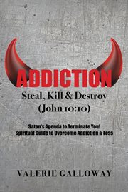 Addiction Steal, Kill & Destroy : steal, kill & destroy, Satan's agenda to terminate you! spiritual guide to overcome addiction & loss cover image cdn