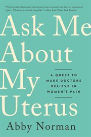 Ask Me About My Uterus : A Quest to Make Doctors Believe in Women's Pain cover image cdn