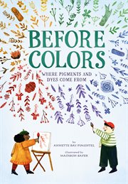 Before Colors : Where Pigments and Dyes Come From cover image cdn