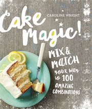 Cake Magic! : Mix & Match Your Way to 100 Amazing Combinations cover image cdn
