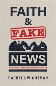 Faith and Fake News : A Guide to Consuming Information Wisely cover image cdn