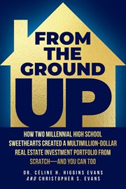 From the Ground Up : How Two Millennial High School Sweethearts Created a Multimillion-Dollar Real Estate Investment Port cover image cdn