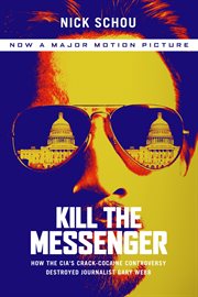 Kill the Messenger : How the CIA's Crack-Cocaine Controversy Destroyed Journalist Gary Webb cover image cdn
