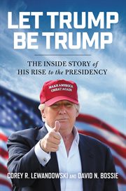Let Trump Be Trump : The Inside Story of His Rise to the Presidency cover image cdn