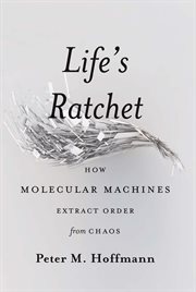 Life's Ratchet : How Molecular Machines Extract Order from Chaos cover image cdn
