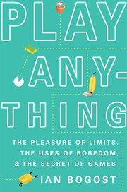 Play Anything : The Pleasure of Limits, the Uses of Boredom, and the Secret of Games cover image cdn