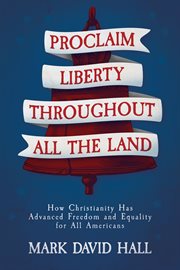 Proclaim Liberty Throughout All the Land : How Christianity Has Advanced Freedom and Equality for All Americans cover image cdn
