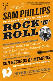 Sam Phillips: The Man Who Invented Rock 'n' Roll : The Man Who Invented Rock 'n' Roll cover image cdn