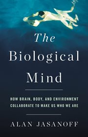 The Biological Mind : How Brain, Body, and Environment Collaborate to Make Us Who We Are cover image cdn