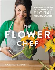 The Flower Chef : A Modern Guide to Do-It-Yourself Floral Arrangements cover image cdn