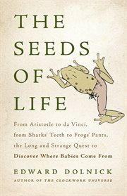 The Seeds of Life : From Aristotle to da Vinci, from Sharks' Teeth to Frogs' Pants, the Long and Strange Quest to Discov cover image cdn