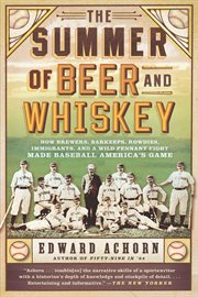 The Summer of Beer and Whiskey : How Brewers, Barkeeps, Rowdies, Immigrants, and a Wild Pennant Fight Made Baseball America's Game cover image cdn