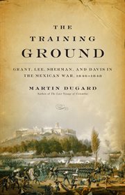 The Training Ground : Grant, Lee, Sherman, and Davis in the Mexican War, 1846-1848 cover image cdn