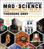 Theodore Gray's Completely Mad Science : Experiments You Can Do at Home but Probably Shouldn't: The Complete and Updated Edition cover image cdn