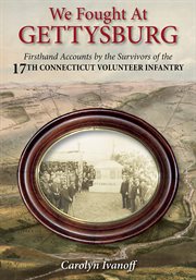 We Fought at Gettysburg : Firsthand Accounts by the Survivors of the 17th Connecticut Volunteer Infantry cover image cdn