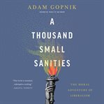 A Thousand Small Sanities : The Moral Adventure of Liberalism cover image cdn
