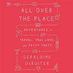 All Over the Place : Adventures in Travel, True Love, and Petty Theft cover image cdn