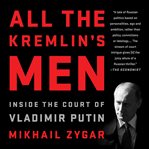 All the Kremlin's Men : Inside the Court of Vladimir Putin cover image cdn