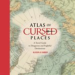 Atlas of Cursed Places : A Travel Guide to Dangerous and Frightful  Destinations cover image cdn