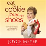 Eat the cookie-- buy the shoes : giving yourself permission to lighten up cover image cdn