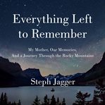 Everything Left to Remember : My Mother, Our Memories, and a Journey Through the Rocky Mountains cover image cdn