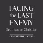 Facing the Last Enemy : Death and the Christian cover image cdn