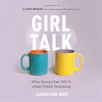 Girl Talk : What Science Can Tell Us About Female Friendship cover image cdn
