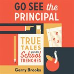 Go See the Principal : True Tales from the School Trenches cover image cdn