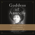 Goddess of Anarchy : The Life and Times of Lucy Parsons, American Radical cover image cdn